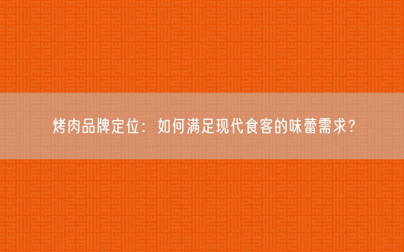 烤肉品牌定位：如何满足现代食客的味蕾需求？(图1)